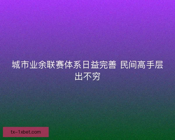 城市业余联赛体系日益完善 民间高手层出不穷